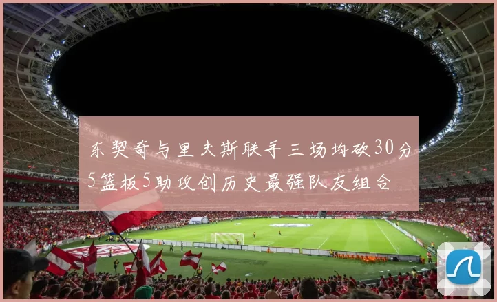 东契奇与里夫斯联手三场均砍30分5篮板5助攻创历史最强队友组合