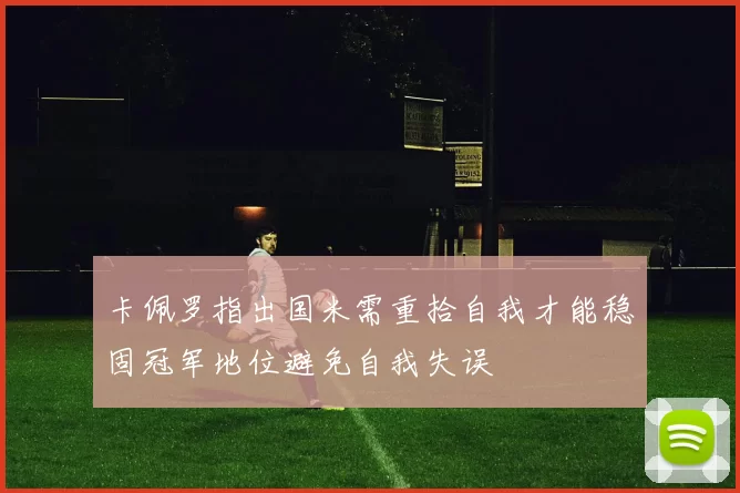 卡佩罗指出国米需重拾自我才能稳固冠军地位避免自我失误