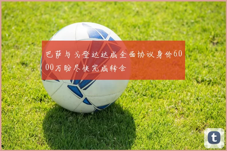 巴萨与戈登达达成全面协议身价6000万盼尽快完成转会