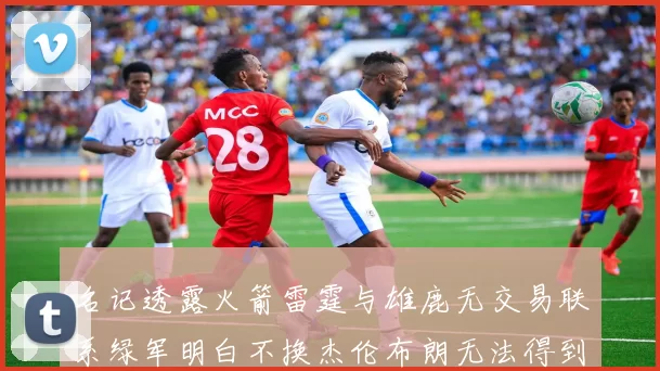 名记透露火箭雷霆与雄鹿无交易联系绿军明白不换杰伦布朗无法得到字母哥