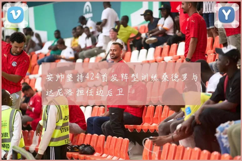 安帅坚持424首发阵型训练桑德罗与达尼洛担任边后卫