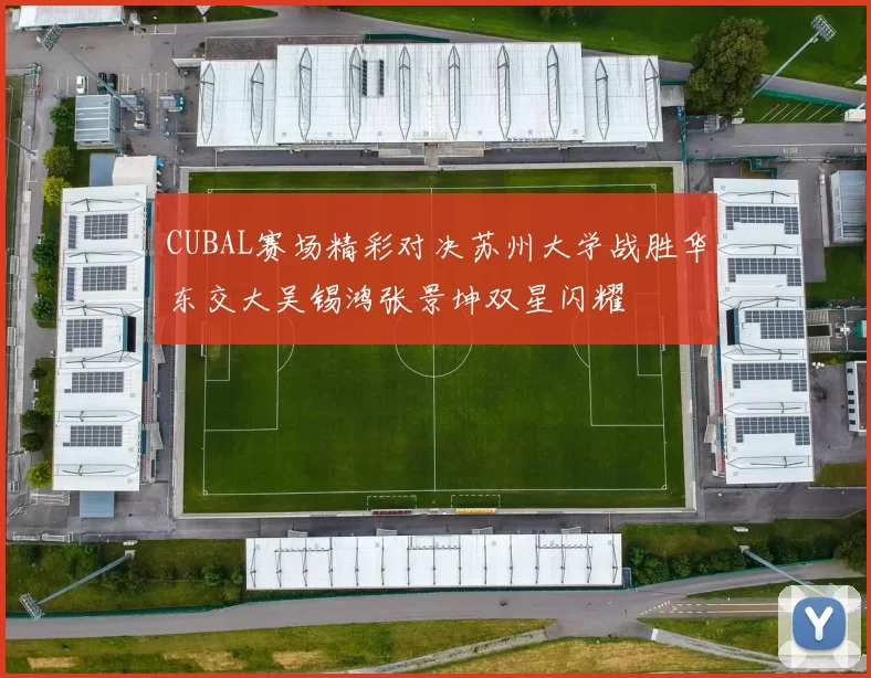 CUBAL赛场精彩对决苏州大学战胜华东交大吴锡鸿张景坤双星闪耀