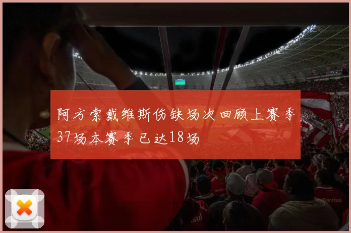 阿方索戴维斯伤缺场次回顾上赛季37场本赛季已达18场