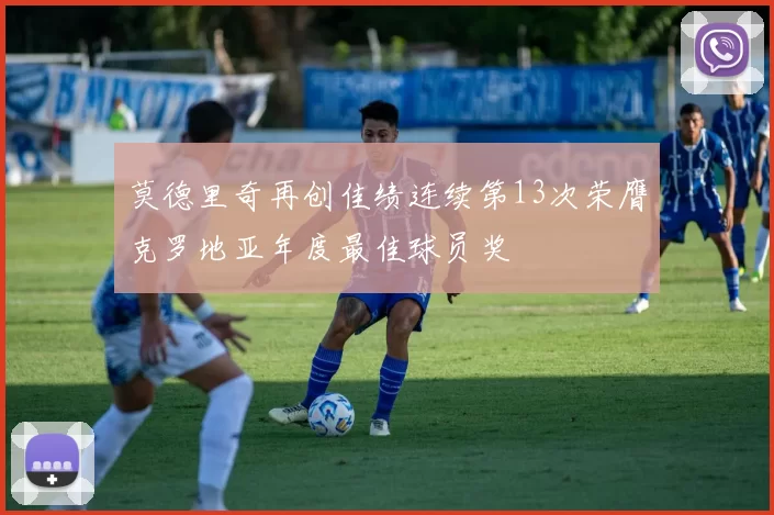 莫德里奇再创佳绩连续第13次荣膺克罗地亚年度最佳球员奖