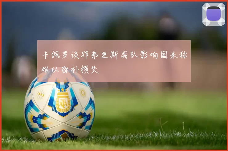 卡佩罗谈邓弗里斯离队影响国米称难以弥补损失