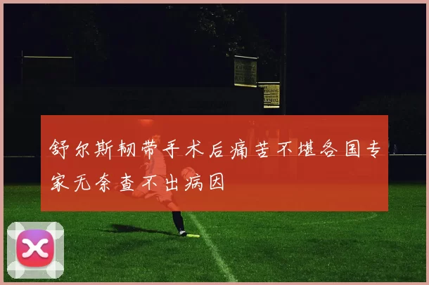 舒尔斯韧带手术后痛苦不堪各国专家无奈查不出病因