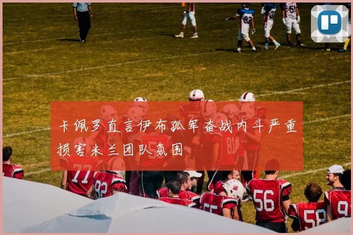 卡佩罗直言伊布孤军奋战内斗严重损害米兰团队氛围