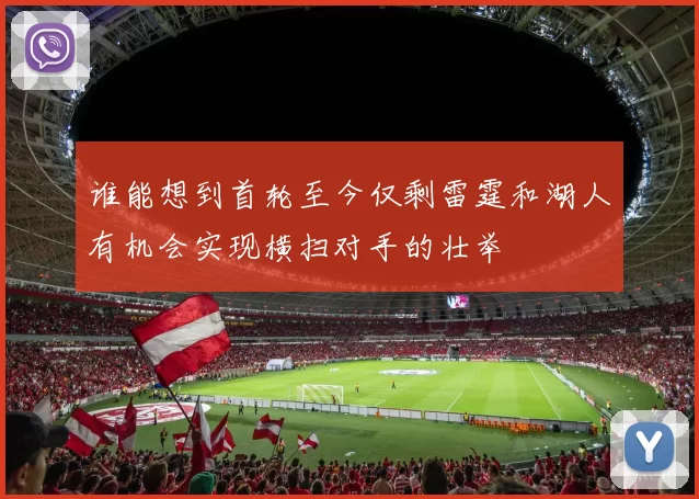 谁能想到首轮至今仅剩雷霆和湖人有机会实现横扫对手的壮举