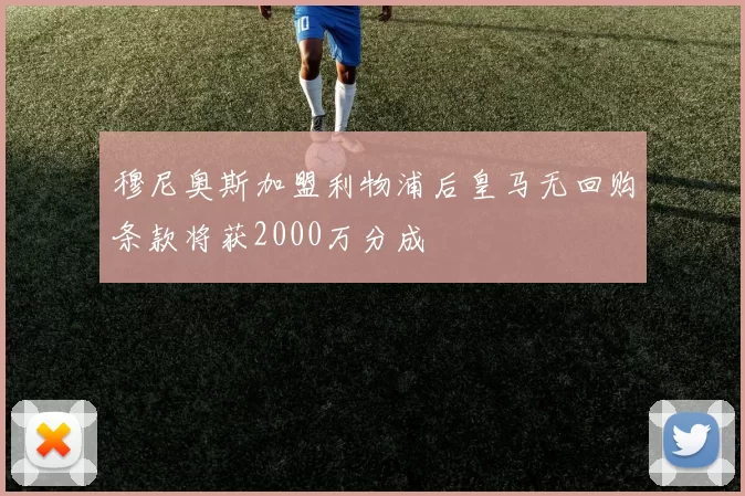 穆尼奥斯加盟利物浦后皇马无回购条款将获2000万分成