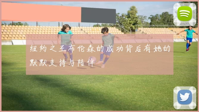 纽约之王布伦森的成功背后有她的默默支持与陪伴