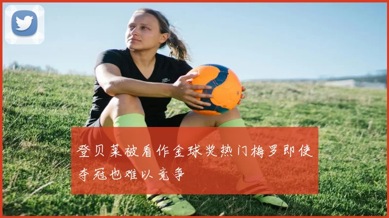 登贝莱被看作金球奖热门梅罗即使夺冠也难以竞争