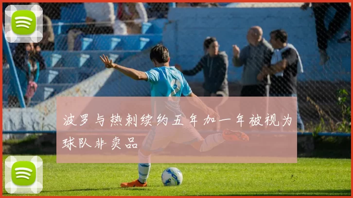 波罗与热刺续约五年加一年被视为球队非卖品