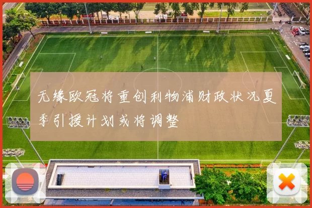无缘欧冠将重创利物浦财政状况夏季引援计划或将调整