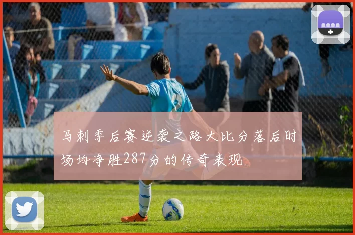 马刺季后赛逆袭之路大比分落后时场均净胜287分的传奇表现